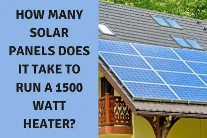 How Many Solar Panels Does It Take To Run A 1500 Watt Heater?